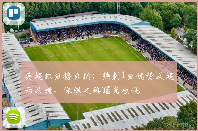 英超积分榜分析：热刺1分优势反超西汉姆，保级之路曙光初现