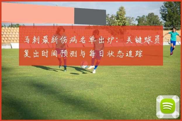 马刺最新伤病名单出炉：关键球员复出时间预测与每日状态追踪