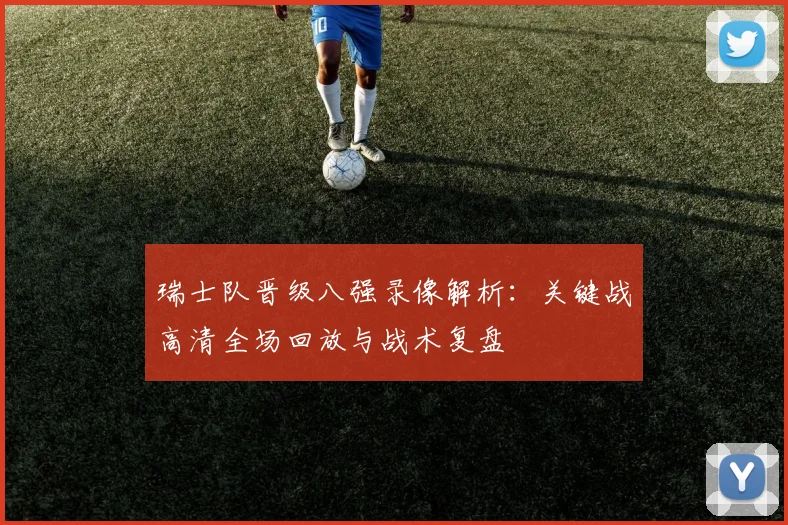 瑞士队晋级八强录像解析：关键战高清全场回放与战术复盘
