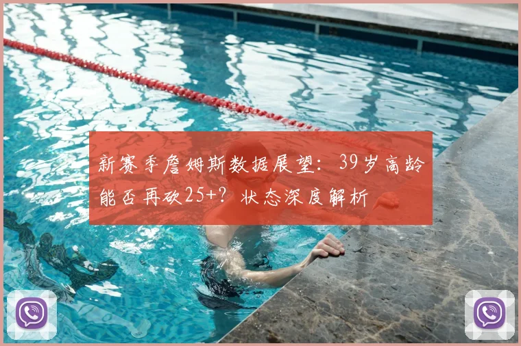 新赛季詹姆斯数据展望：39岁高龄能否再砍25+？状态深度解析