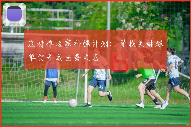 底特律活塞补强计划:寻找关键球单打手成当务之急