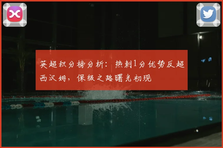 英超积分榜分析：热刺1分优势反超西汉姆，保级之路曙光初现
